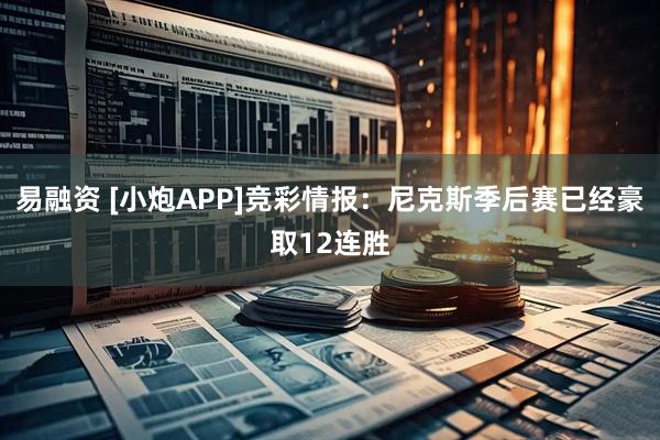 易融资 [小炮APP]竞彩情报：尼克斯季后赛已经豪取12连胜