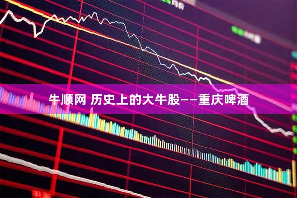 牛顺网 历史上的大牛股——重庆啤酒