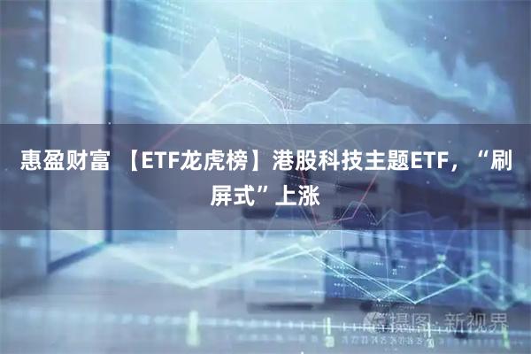 惠盈财富 【ETF龙虎榜】港股科技主题ETF，“刷屏式”上涨