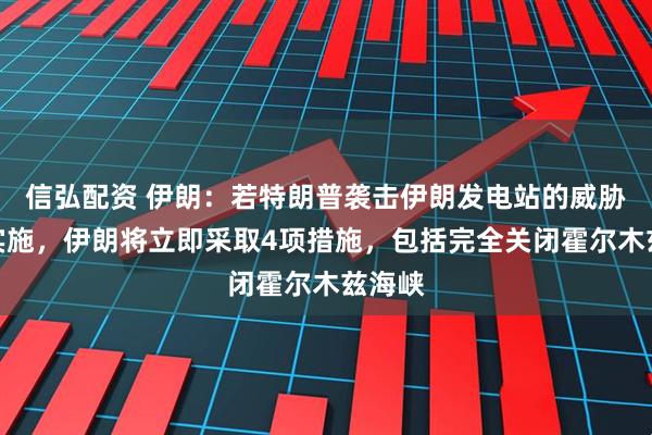 信弘配资 伊朗：若特朗普袭击伊朗发电站的威胁付诸实施，伊朗将立即采取4项措施，包括完全关闭霍尔木兹海峡
