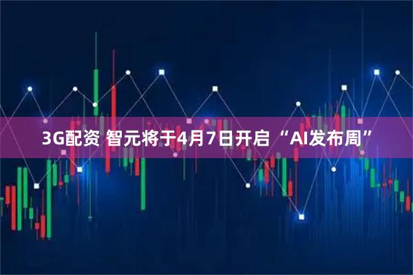 3G配资 智元将于4月7日开启 “AI发布周”