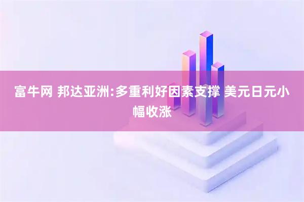 富牛网 邦达亚洲:多重利好因素支撑 美元日元小幅收涨