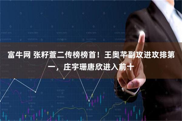 富牛网 张籽萱二传榜榜首！王奥芊副攻进攻排第一，庄宇珊唐欣进入前十