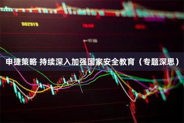 申捷策略 持续深入加强国家安全教育(专题深思)
