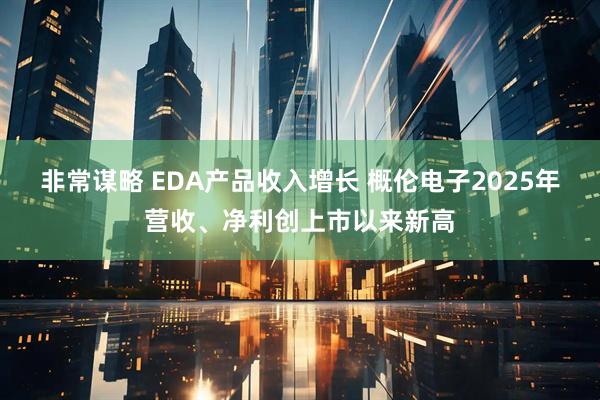 非常谋略 EDA产品收入增长 概伦电子2025年营收、净利创上市以来新高