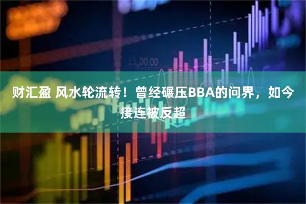 财汇盈 风水轮流转！曾经碾压BBA的问界，如今接连被反超