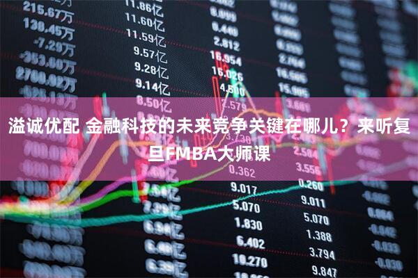溢诚优配 金融科技的未来竞争关键在哪儿？来听复旦FMBA大师课