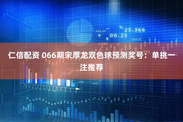 仁信配资 066期宋厚龙双色球预测奖号：单挑一注推荐