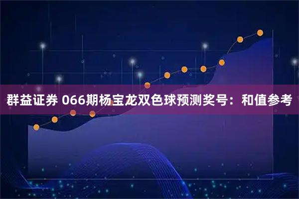 群益证券 066期杨宝龙双色球预测奖号：和值参考