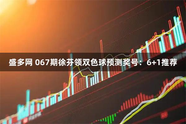 盛多网 067期徐芬领双色球预测奖号：6+1推荐
