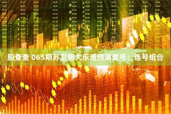 股查查 065期苏卫明大乐透预测奖号：连号组合