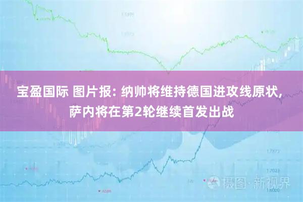宝盈国际 图片报: 纳帅将维持德国进攻线原状, 萨内将在第2轮继续首发出战