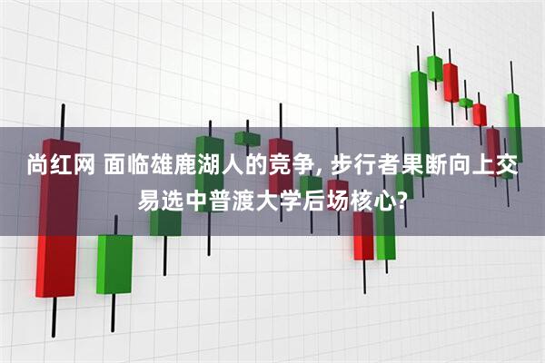 尚红网 面临雄鹿湖人的竞争, 步行者果断向上交易选中普渡大学后场核心?
