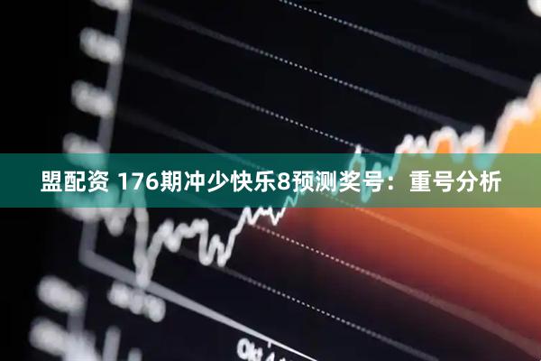 盟配资 176期冲少快乐8预测奖号：重号分析