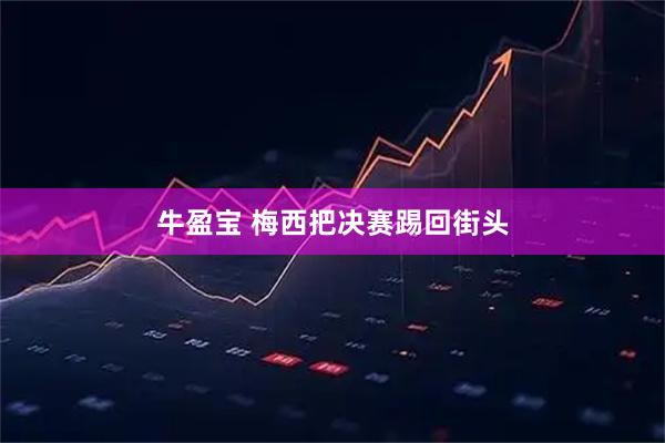 牛盈宝 梅西把决赛踢回街头