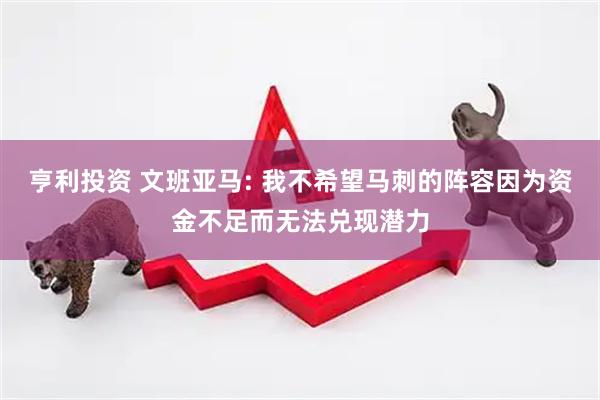 亨利投资 文班亚马: 我不希望马刺的阵容因为资金不足而无法兑现潜力