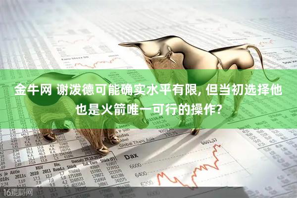 金牛网 谢泼德可能确实水平有限, 但当初选择他也是火箭唯一可行的操作?