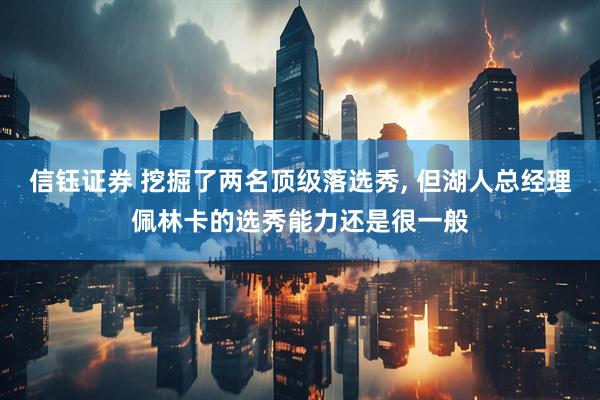 信钰证券 挖掘了两名顶级落选秀, 但湖人总经理佩林卡的选秀能力还是很一般
