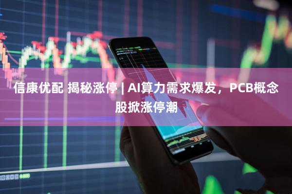 信康优配 揭秘涨停 | AI算力需求爆发，PCB概念股掀涨停潮