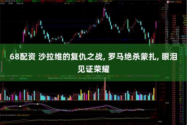 68配资 沙拉维的复仇之战, 罗马绝杀蒙扎, 眼泪见证荣耀