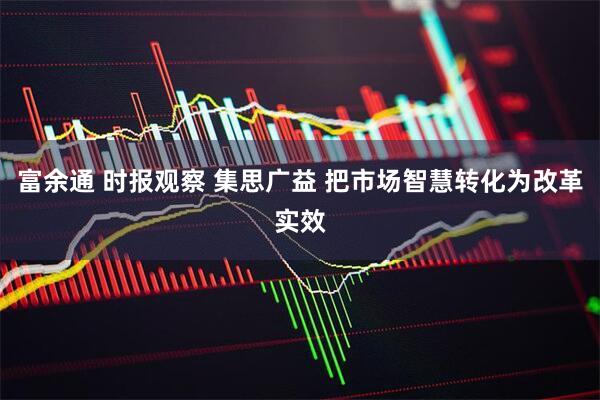 富余通 时报观察 集思广益 把市场智慧转化为改革实效