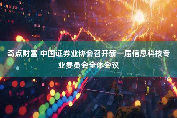 奇点财富 中国证券业协会召开新一届信息科技专业委员会全体会议