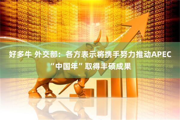 好多牛 外交部：各方表示将携手努力推动APEC“中国年”取得丰硕成果