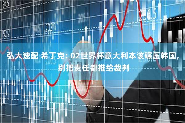 弘大速配 希丁克: 02世界杯意大利本该碾压韩国, 别把责任都推给裁判