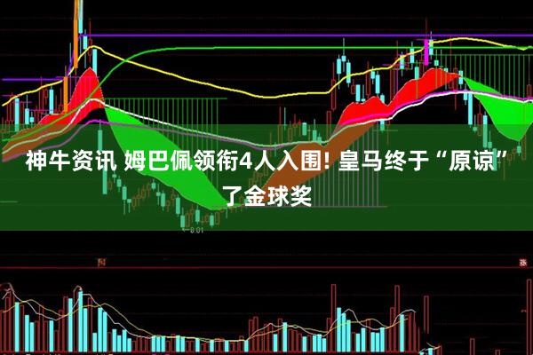神牛资讯 姆巴佩领衔4人入围! 皇马终于“原谅”了金球奖