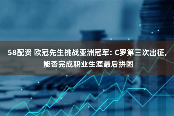 58配资 欧冠先生挑战亚洲冠军: C罗第三次出征, 能否完成职业生涯最后拼图