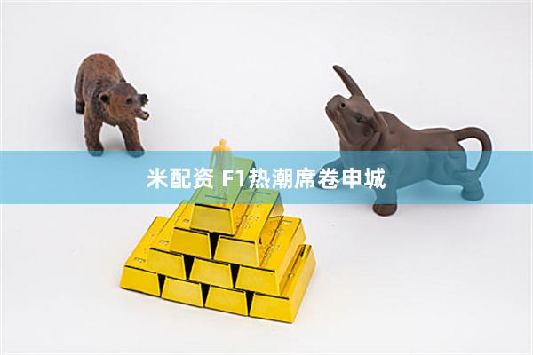 米配资 F1热潮席卷申城
