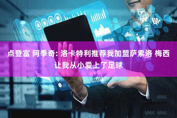 点登富 阿季奇: 洛卡特利推荐我加盟萨索洛 梅西让我从小爱上了足球