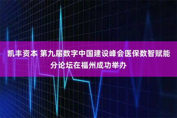 凯丰资本 第九届数字中国建设峰会医保数智赋能分论坛在福州成功举办