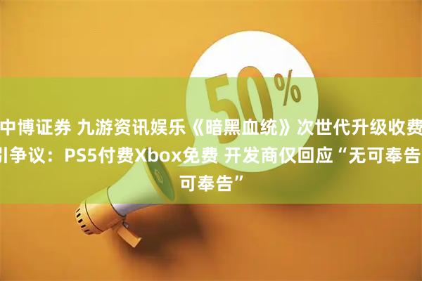 中博证券 九游资讯娱乐《暗黑血统》次世代升级收费引争议：PS5付费Xbox免费 开发商仅回应“无可奉告”