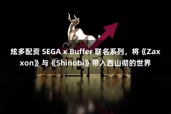 炫多配资 SEGA x Buffer 联名系列，将《Zaxxon》与《Shinobi》带入西山彻的世界