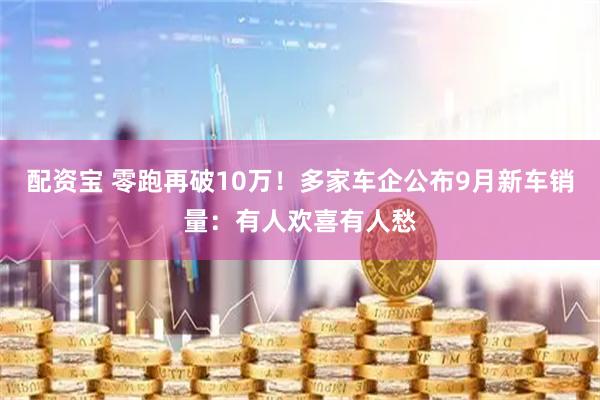 配资宝 零跑再破10万！多家车企公布9月新车销量：有人欢喜有人愁