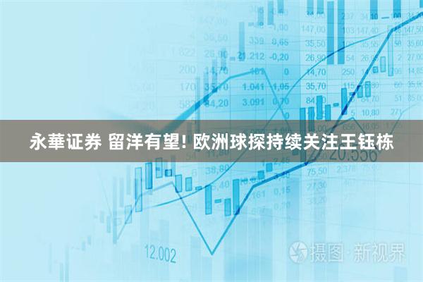 永華证券 留洋有望! 欧洲球探持续关注王钰栋