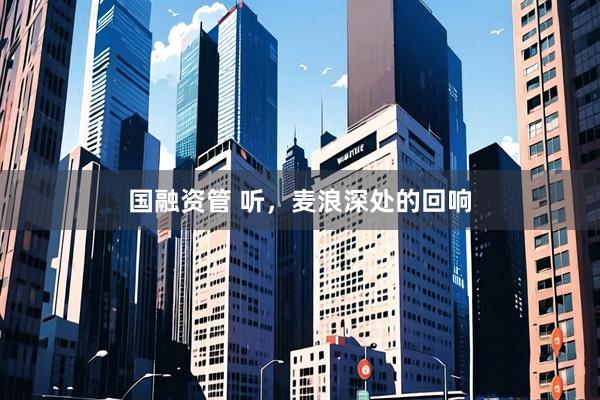 国融资管 听，麦浪深处的回响