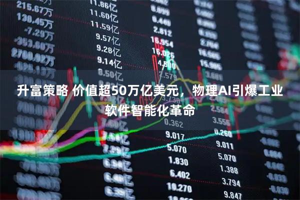 升富策略 价值超50万亿美元，物理AI引爆工业软件智能化革命