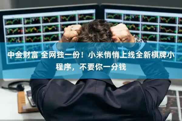 中金财富 全网独一份！小米悄悄上线全新棋牌小程序，不要你一分钱