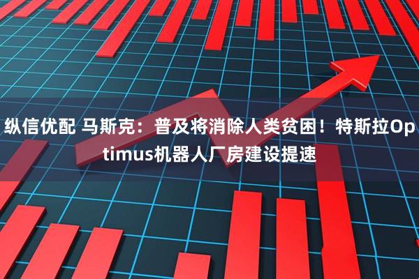 纵信优配 马斯克：普及将消除人类贫困！特斯拉Optimus机器人厂房建设提速
