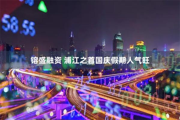 镕盛融资 浦江之首国庆假期人气旺