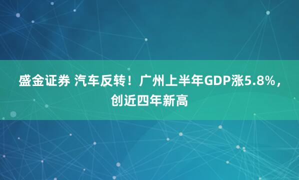 盛金证券 汽车反转！广州上半年GDP涨5.8%，创近四年新高