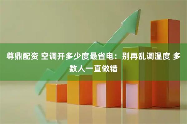 尊鼎配资 空调开多少度最省电：别再乱调温度 多数人一直做错