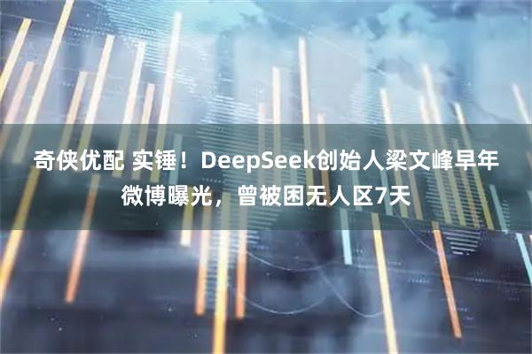 奇侠优配 实锤！DeepSeek创始人梁文峰早年微博曝光，曾被困无人区7天