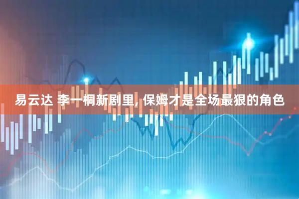 易云达 李一桐新剧里, 保姆才是全场最狠的角色