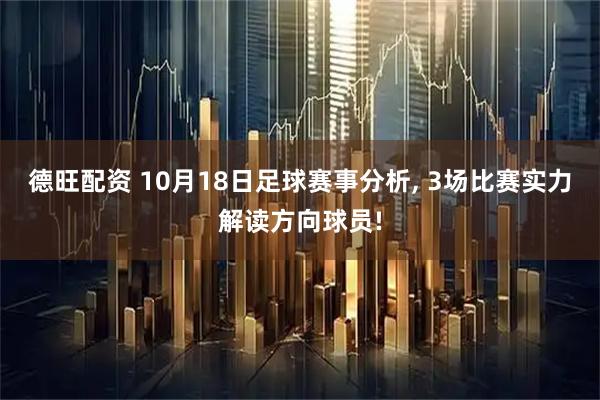 德旺配资 10月18日足球赛事分析, 3场比赛实力解读方向球员!